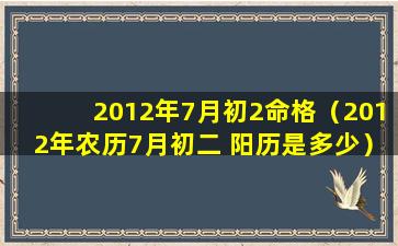 2012年7月初2命格（2012年农历7月初二 阳历是多少）